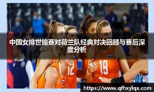 中国女排世锦赛对荷兰队经典对决回顾与赛后深度分析