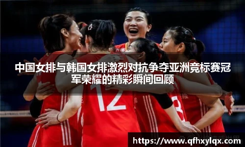 中国女排与韩国女排激烈对抗争夺亚洲竞标赛冠军荣耀的精彩瞬间回顾