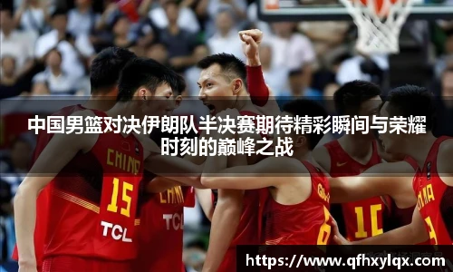 leyu中国男篮对决伊朗队半决赛期待精彩瞬间与荣耀时刻的巅峰之战