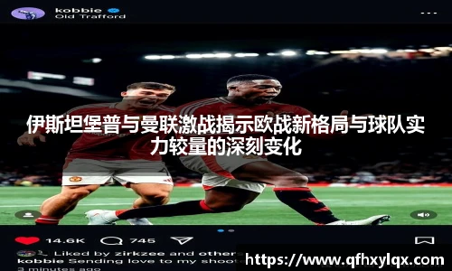 leyu伊斯坦堡普与曼联激战揭示欧战新格局与球队实力较量的深刻变化