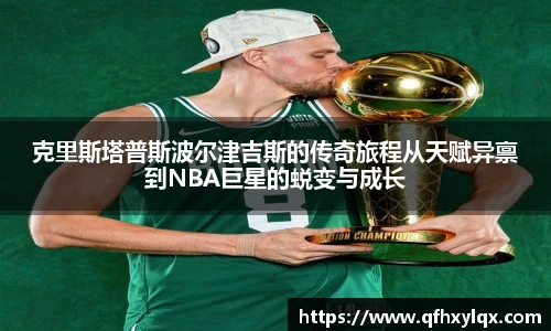 leyu克里斯塔普斯波尔津吉斯的传奇旅程从天赋异禀到NBA巨星的蜕变与成长