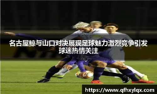 leyu名古屋鲸与山口对决展现足球魅力激烈竞争引发球迷热情关注