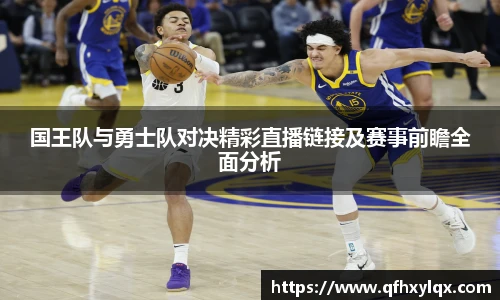 国王队与勇士队对决精彩直播链接及赛事前瞻全面分析