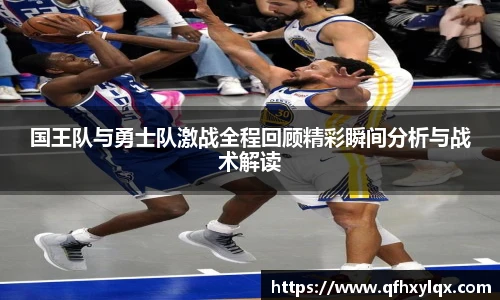 leyu国王队与勇士队激战全程回顾精彩瞬间分析与战术解读