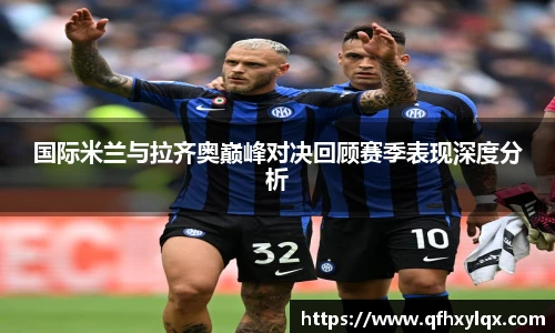 leyu国际米兰与拉齐奥巅峰对决回顾赛季表现深度分析