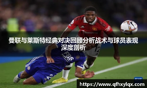 leyu曼联与莱斯特经典对决回顾分析战术与球员表现深度剖析